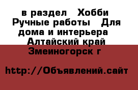  в раздел : Хобби. Ручные работы » Для дома и интерьера . Алтайский край,Змеиногорск г.